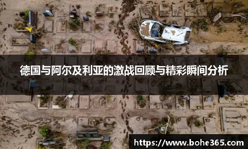 德国与阿尔及利亚的激战回顾与精彩瞬间分析