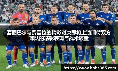 塞图巴尔与费雷拉的精彩对决即将上演期待双方球队的精彩表现与战术较量