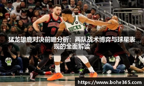 猛龙雄鹿对决前瞻分析：两队战术博弈与球星表现的全面解读