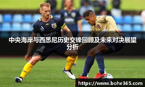 中央海岸与西悉尼历史交锋回顾及未来对决展望分析