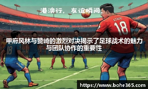甲府风林与赞崎的激烈对决揭示了足球战术的魅力与团队协作的重要性