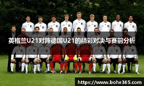 英格兰U21对阵德国U21的精彩对决与赛前分析