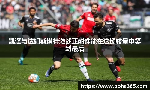 凯泽与达姆斯塔特激战正酣谁能在这场较量中笑到最后